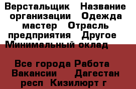 Верстальщик › Название организации ­ Одежда мастер › Отрасль предприятия ­ Другое › Минимальный оклад ­ 1 - Все города Работа » Вакансии   . Дагестан респ.,Кизилюрт г.